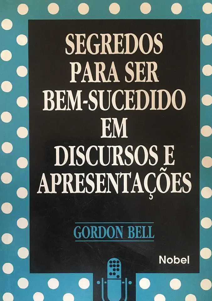 Capa do Livro Segredos para Ser Bem-sucedido Em Discursos e Apresentações - Gordon Bell