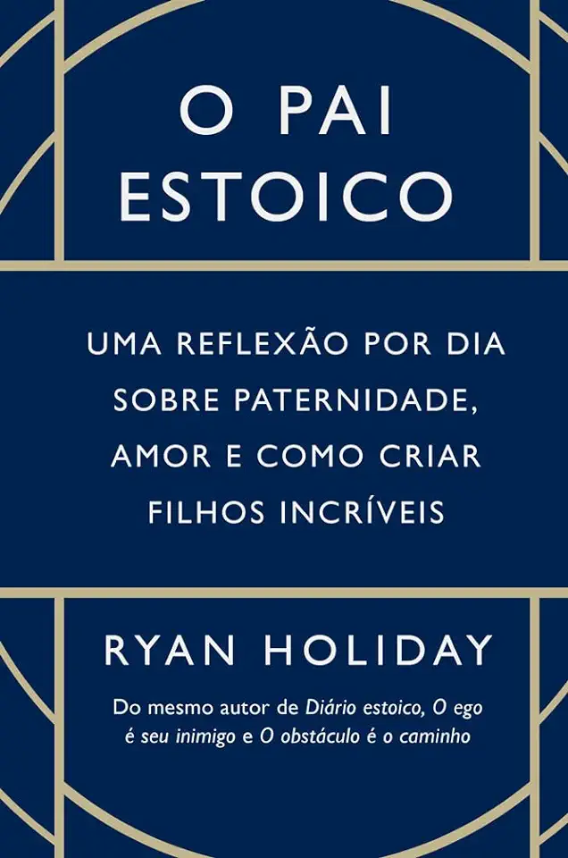 Capa do Livro O pai estoico- Uma reflexão por dia sobre paternidade, amor e como criar filhos incríveis - Ryan Holiday