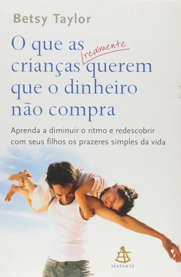 Capa do Livro O Que as Crianças Realmente Querem Que o Dinheiro Não Compra - Betsy Taylor