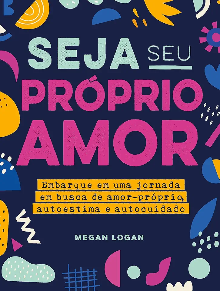 Capa do Livro Seja Seu Próprio Amor - Embarque Em Uma Jornada Em Busca De Amor-próprio, Autoestima E Autocuidado - Megan Logan