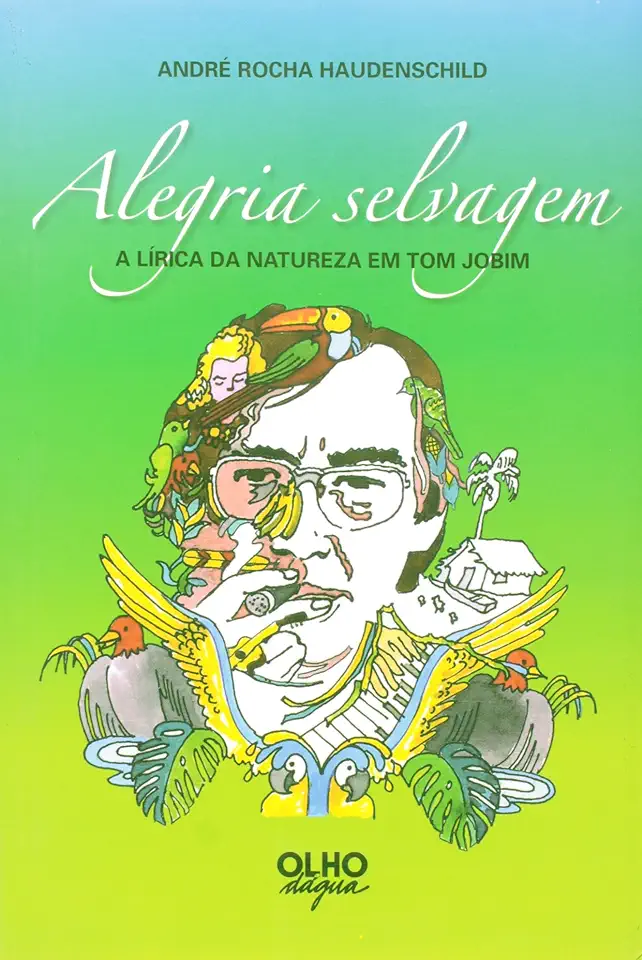 Capa do Livro Alegria Selvagem: A Lirica da Natureza Em Tom Jobim - André Rocha Haudenschild