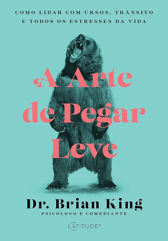 Capa do Livro Arte de Pegar Leve, A: Como Lidar com Ursos, Trânsito e Todos os Estresses da Vida - Dr. Brian King