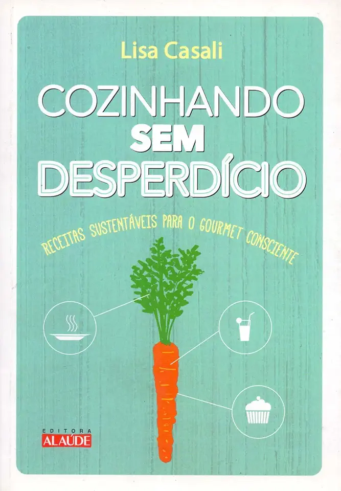 Capa do Livro Cozinhando sem Desperdício: Receitas Sustentáveis para o Gourmet Consciente - Lisa Casali