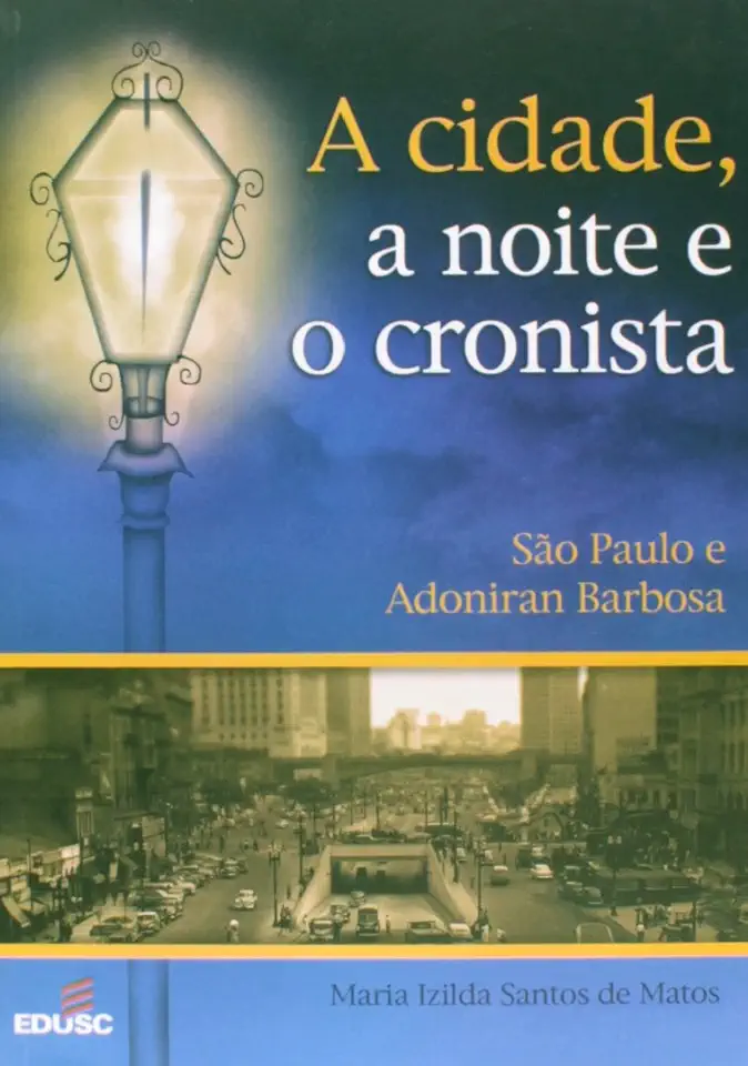 Capa do Livro A Cidade, a Noite e o Cronista: São Paulo e Adoniran Barbosa - Maria Izilda Santos de Matos