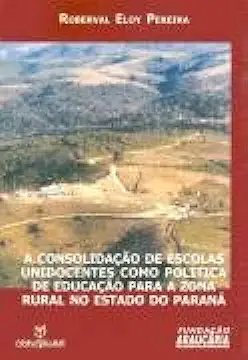 Capa do Livro A Consolidação de Escolas Unidocentes Como Política de Educação - Roberval Eloy Pereira