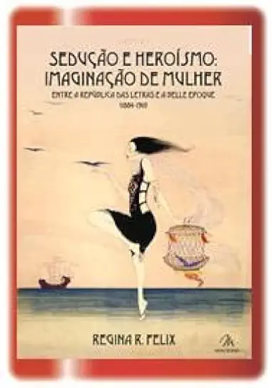 Capa do Livro Sedução e Heroísmo: Imaginação de Mulher - Regina R. Felix