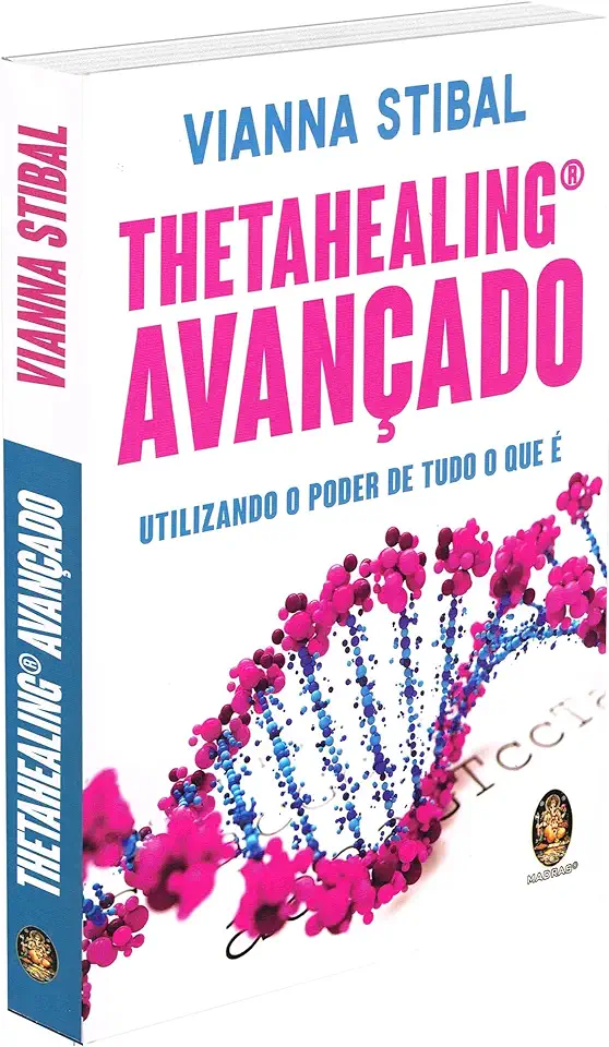 Capa do Livro Thetahealing Avançado: Utilizando o Poder de Tudo o Que É - Vianna Stibal