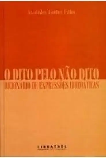 Capa do Livro O Dito Pelo Não Dito: Dicionário de Expressões Idiomáticas - Aristides Fontes Filho