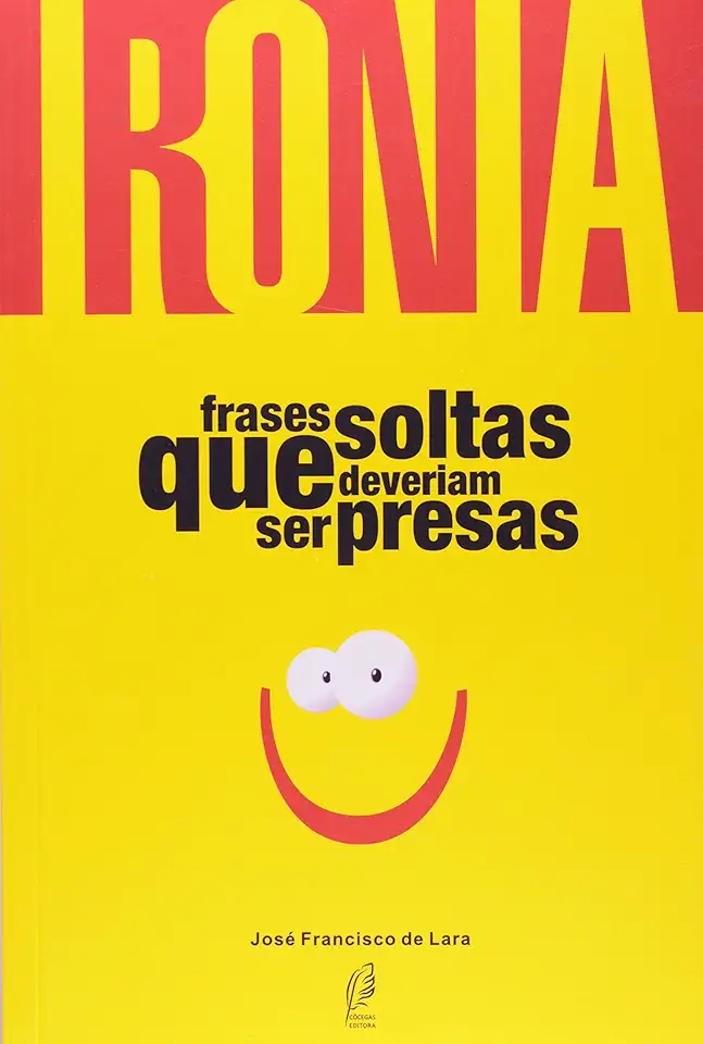 Capa do Livro Ironia - Frases Soltas Que Deveriam Ser Presas - José Francisco de Lara