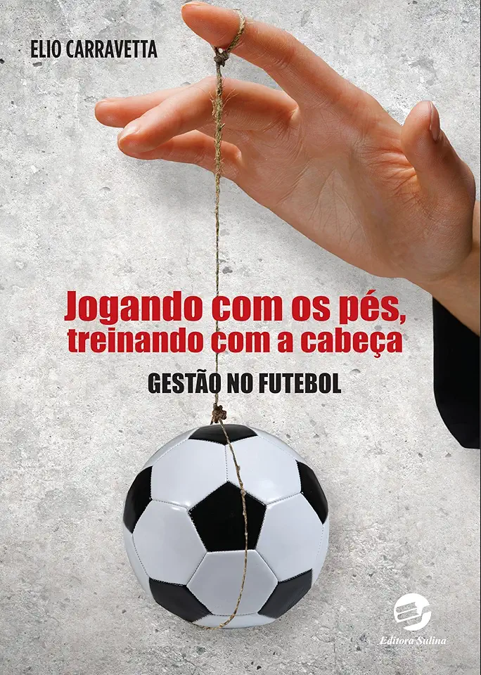 Capa do Livro Jogando com os pés, treinando com a cabeça: gestão no futebol - Elio Carravetta