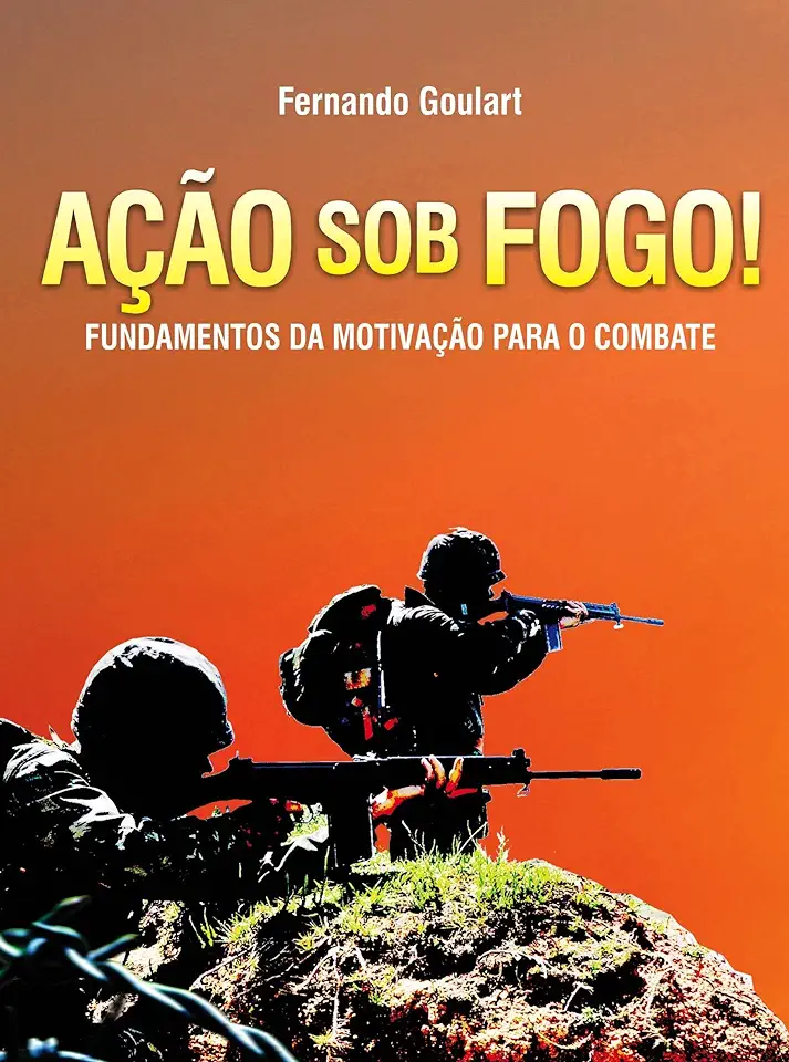 Capa do Livro Ação Sob Fogo - Fundamentos da Motivação para o Combate - Fernando Goulart