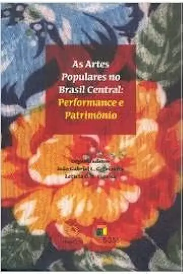 Capa do Livro As Artes Populares no Brasil Central: Performance e Patrimônio - João Gabriel L. C. Teixeira / Leticia C. R. Vianna