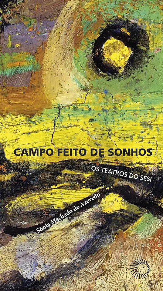 Capa do Livro Campo Feito de Sonhos Os Teatros do Sesi - Sonia Machado de Azevedo