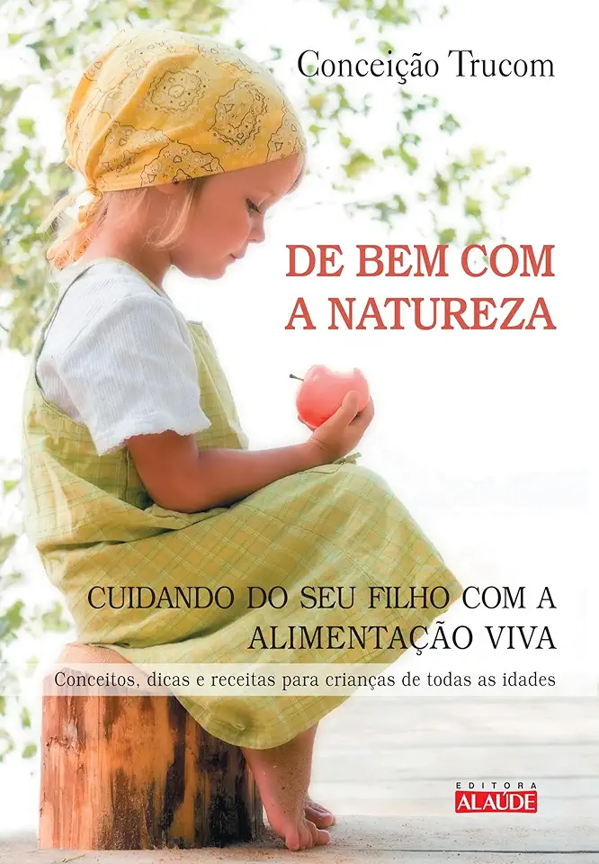 Capa do Livro De Bem Com a Natureza: Cuidando do Seu Filho Com a Alimentação Viva - Conceição Trucom