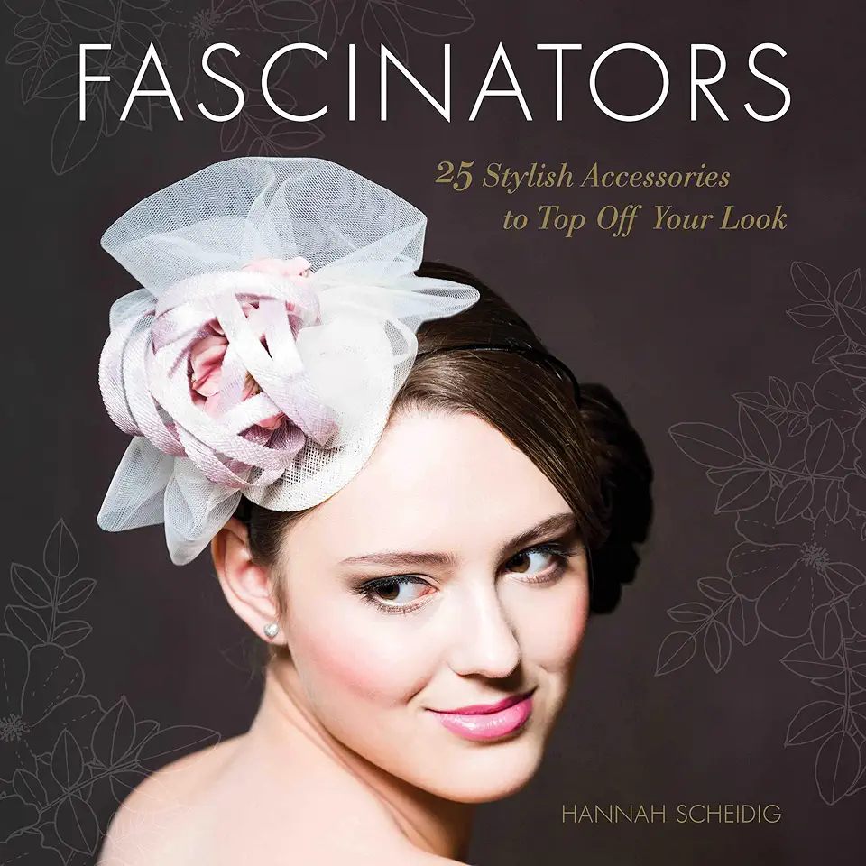 Capa do Livro Fascinators - 25 Stylish Accessories to Top Off Your Look - Hannah Scheidig