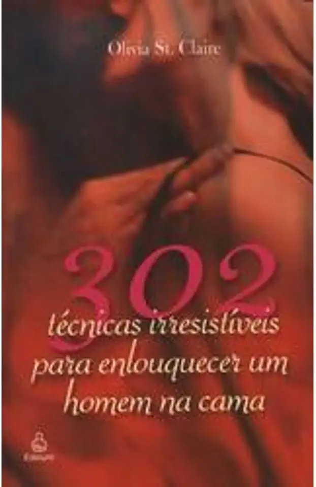 Capa do Livro 302 Técnicas Irresistíveis para Enlouquecer um Homem na Cama - Olivia St. Claire