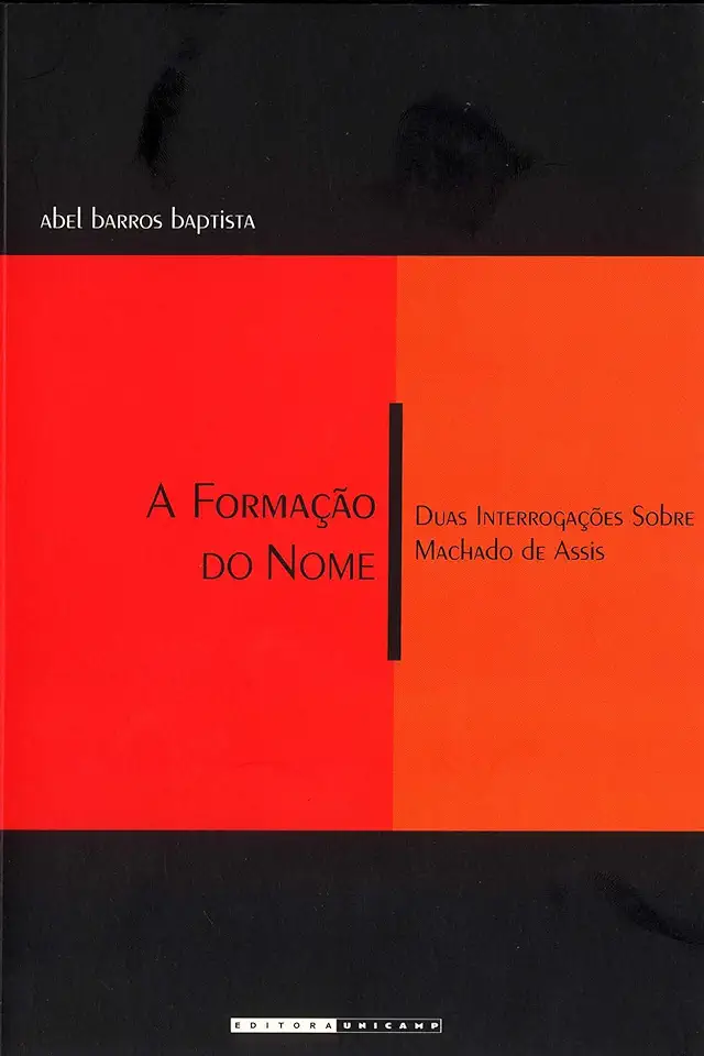 Capa do Livro A Formação do Nome: Duas Interrogações Sobre Machado de Assis - Abel Barros Baptista
