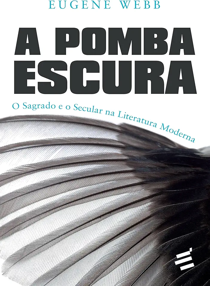 Capa do Livro A Pomba Escura - o Sagrado e o Secular na Literatura Moderna - Eugene Webb