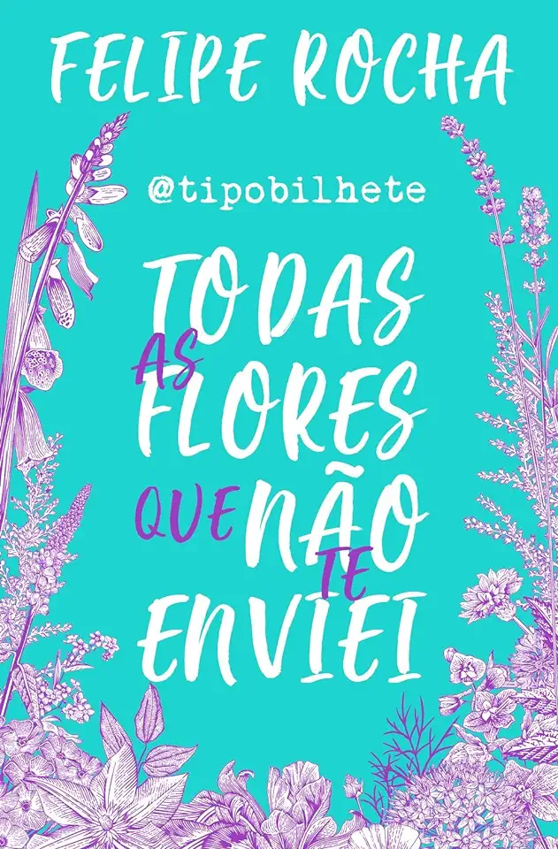 Capa do Livro @tipobilhete - Todas as flores que não te enviei - Felipe Rocha